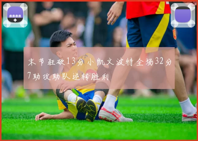 末节狂砍13分小凯文波特全场32分7助攻助队逆转胜利