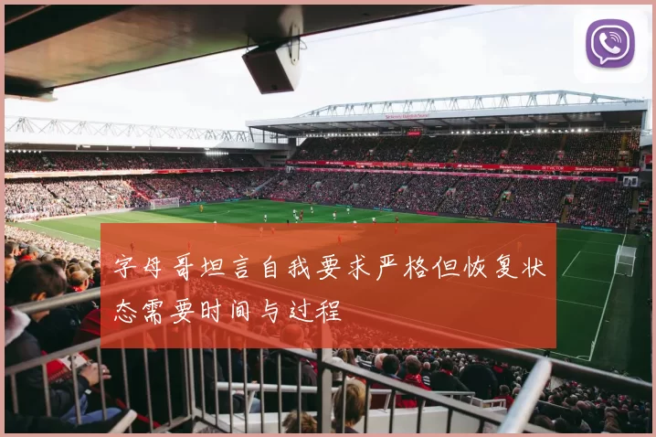 字母哥坦言自我要求严格但恢复状态需要时间与过程