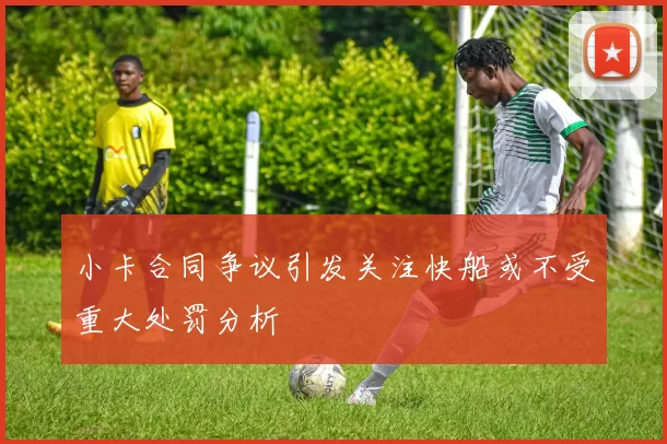 小卡合同争议引发关注快船或不受重大处罚分析