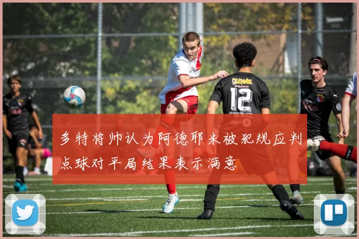 多特将帅认为阿德耶米被犯规应判点球对平局结果表示满意