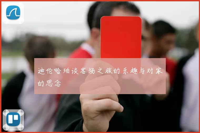 迪伦哈珀谈客场之旅的乐趣与对家的思念