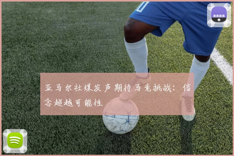 亚马尔社媒发声期待马竞挑战：信念超越可能性