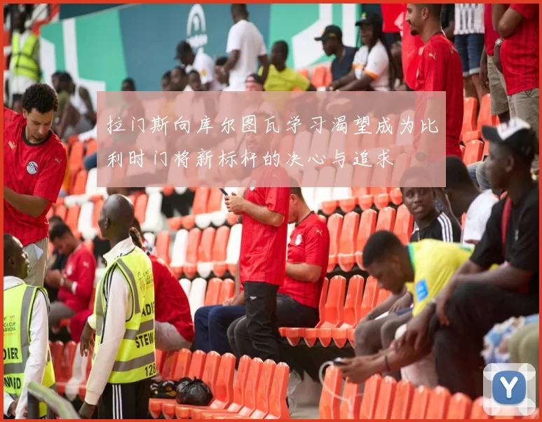 拉门斯向库尔图瓦学习渴望成为比利时门将新标杆的决心与追求