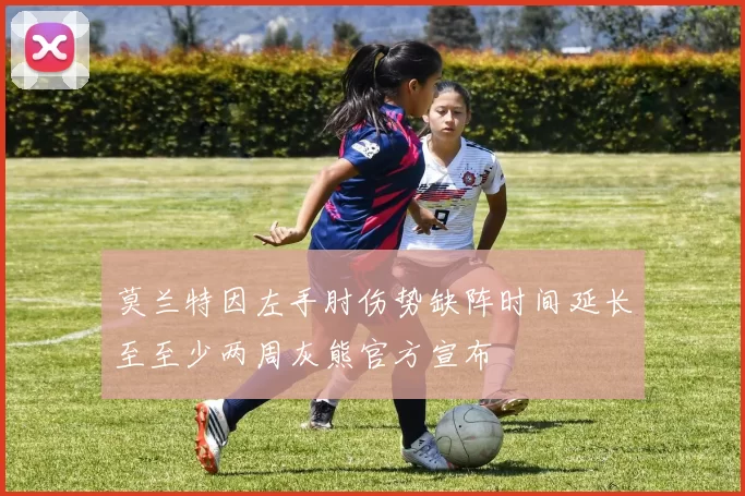 莫兰特因左手肘伤势缺阵时间延长至至少两周灰熊官方宣布