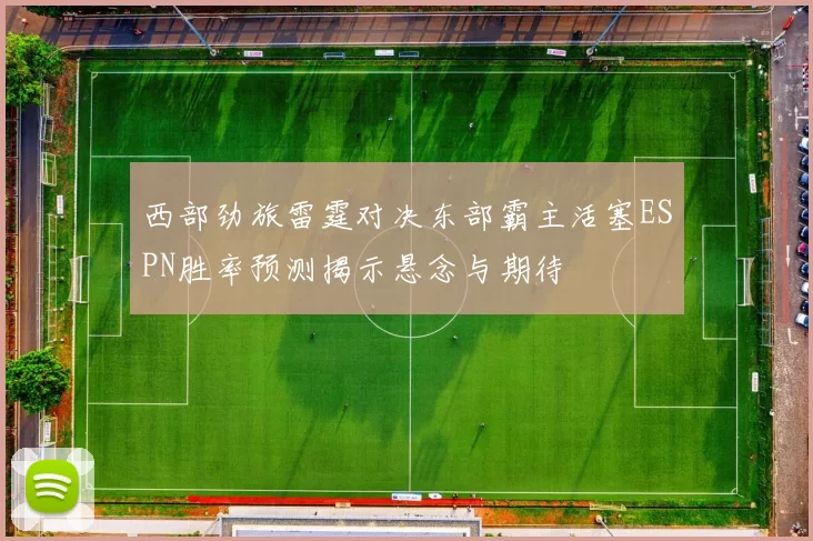 西部劲旅雷霆对决东部霸主活塞ESPN胜率预测揭示悬念与期待