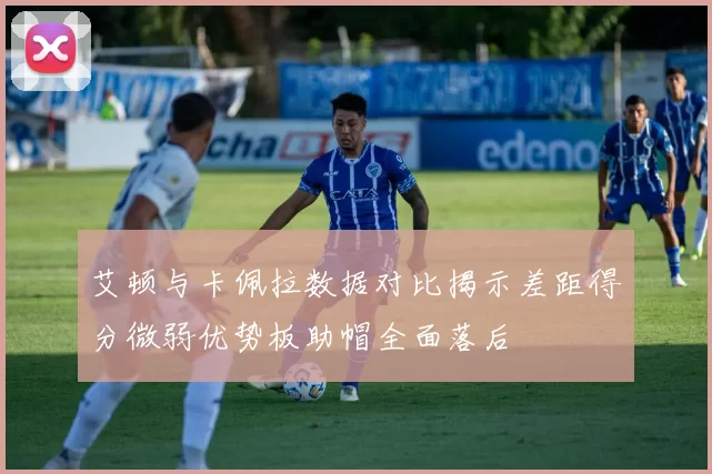 艾顿与卡佩拉数据对比揭示差距得分微弱优势板助帽全面落后