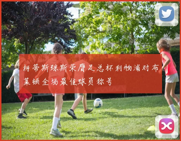 柯蒂斯琼斯荣膺足总杯利物浦对布莱顿全场最佳球员称号