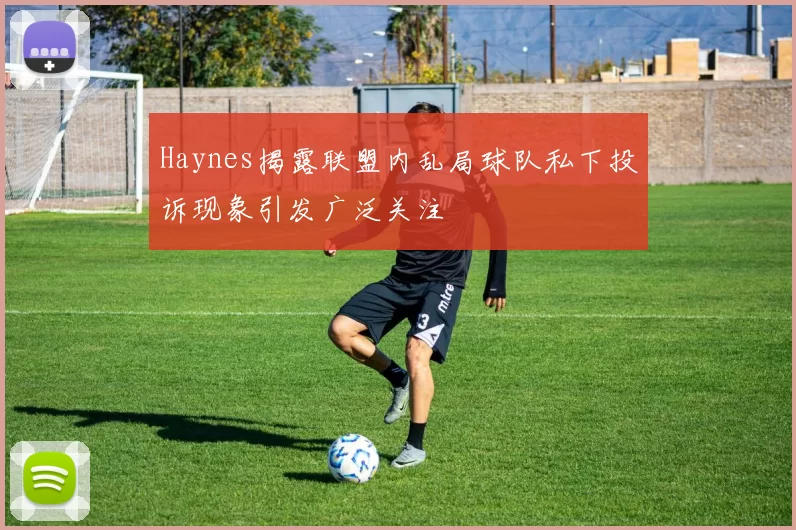 Haynes揭露联盟内乱局球队私下投诉现象引发广泛关注